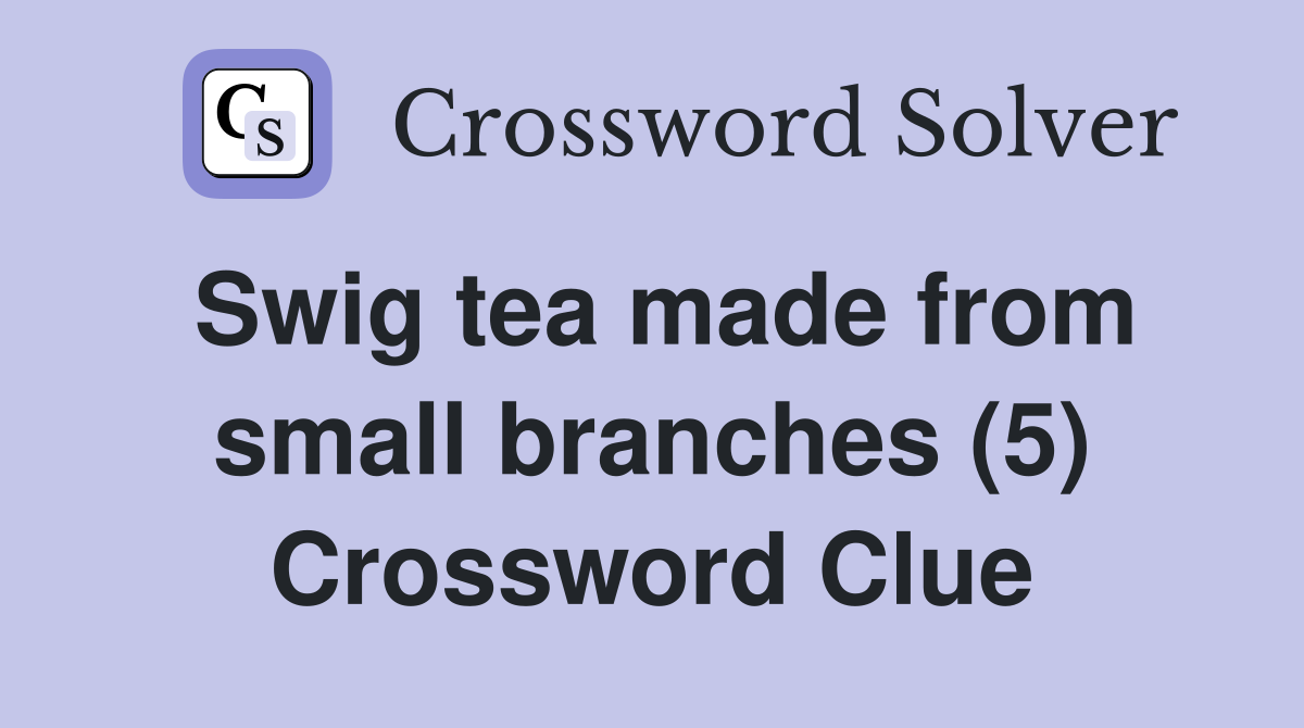 Swig tea made from small branches (5) Crossword Clue