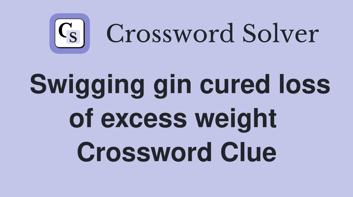 Swigging gin cured loss of excess weight  Crossword Clue