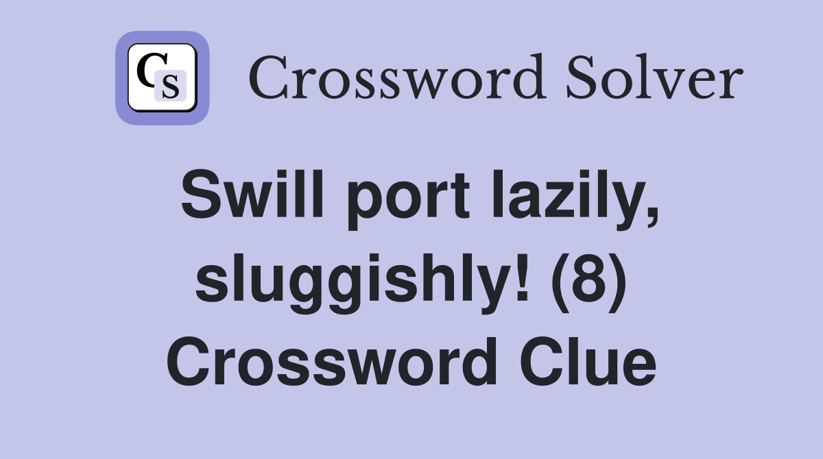 Swill port lazily, sluggishly! (8) Crossword Clue