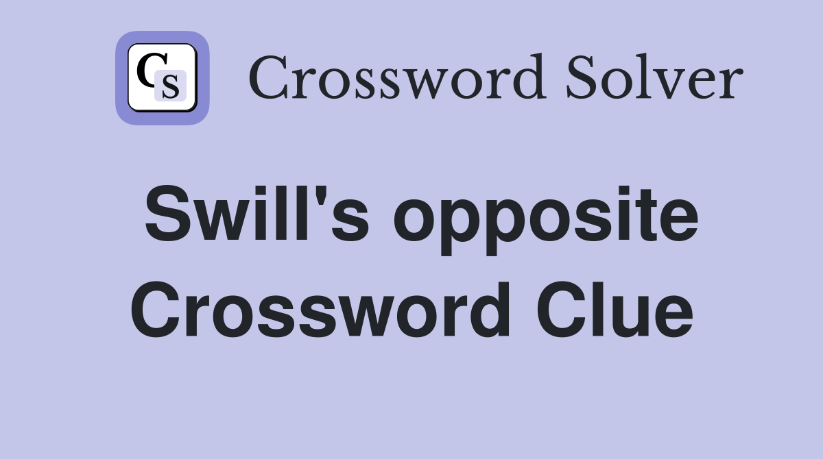 Swill's opposite Crossword Clue