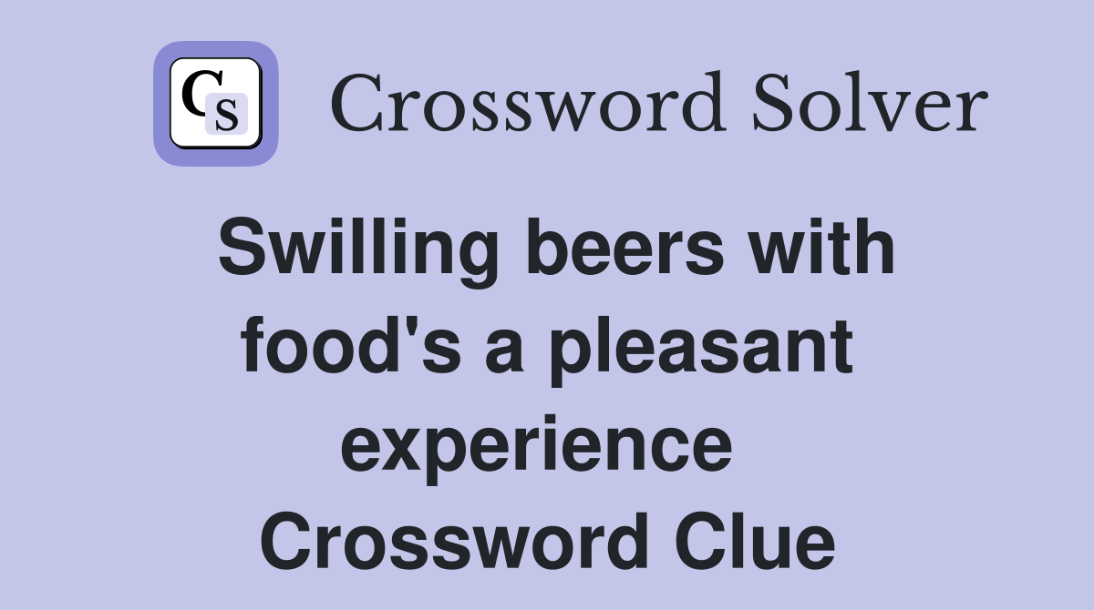 Swilling beers with food's a pleasant experience  Crossword Clue