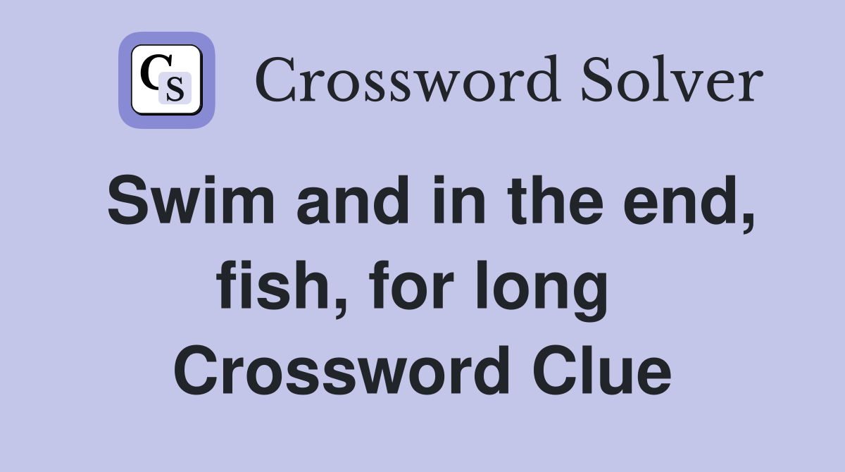 Swim and in the end, fish, for long  Crossword Clue