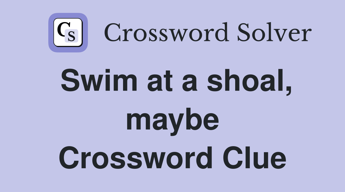 Swim at a shoal, maybe Crossword Clue