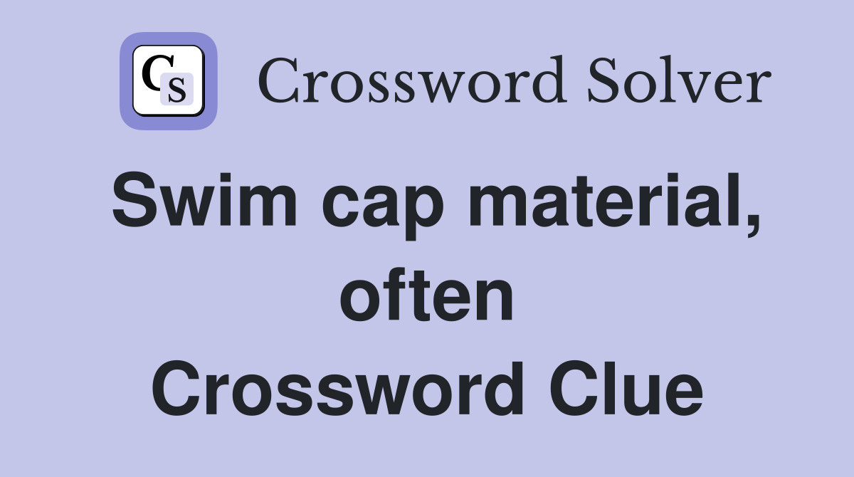 Swim cap material, often Crossword Clue