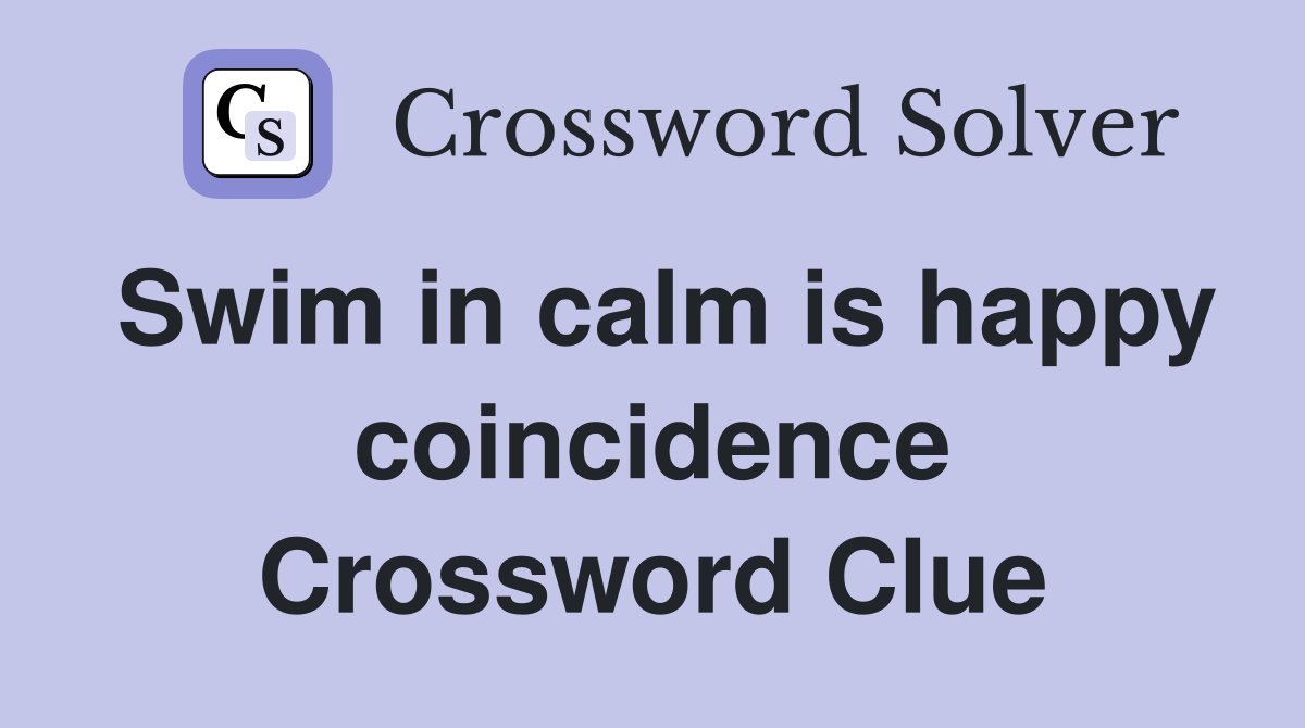 Swim in calm is happy coincidence Crossword Clue