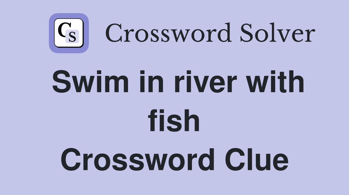 Swim in river with fish Crossword Clue