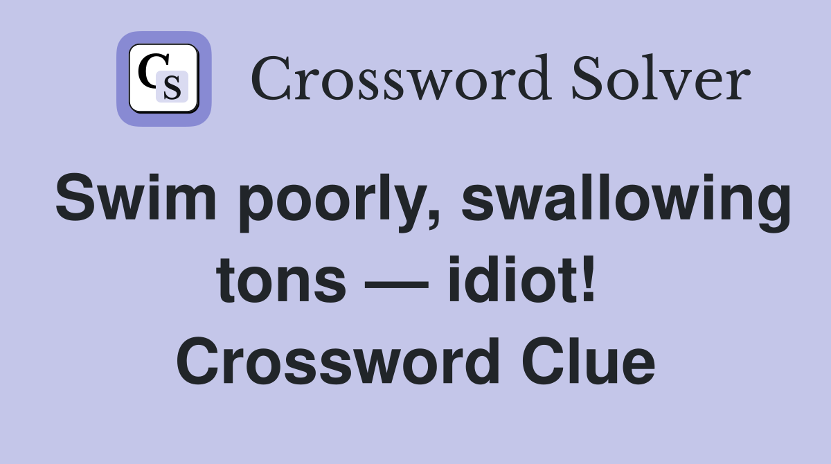 Swim poorly, swallowing tons — idiot!  Crossword Clue