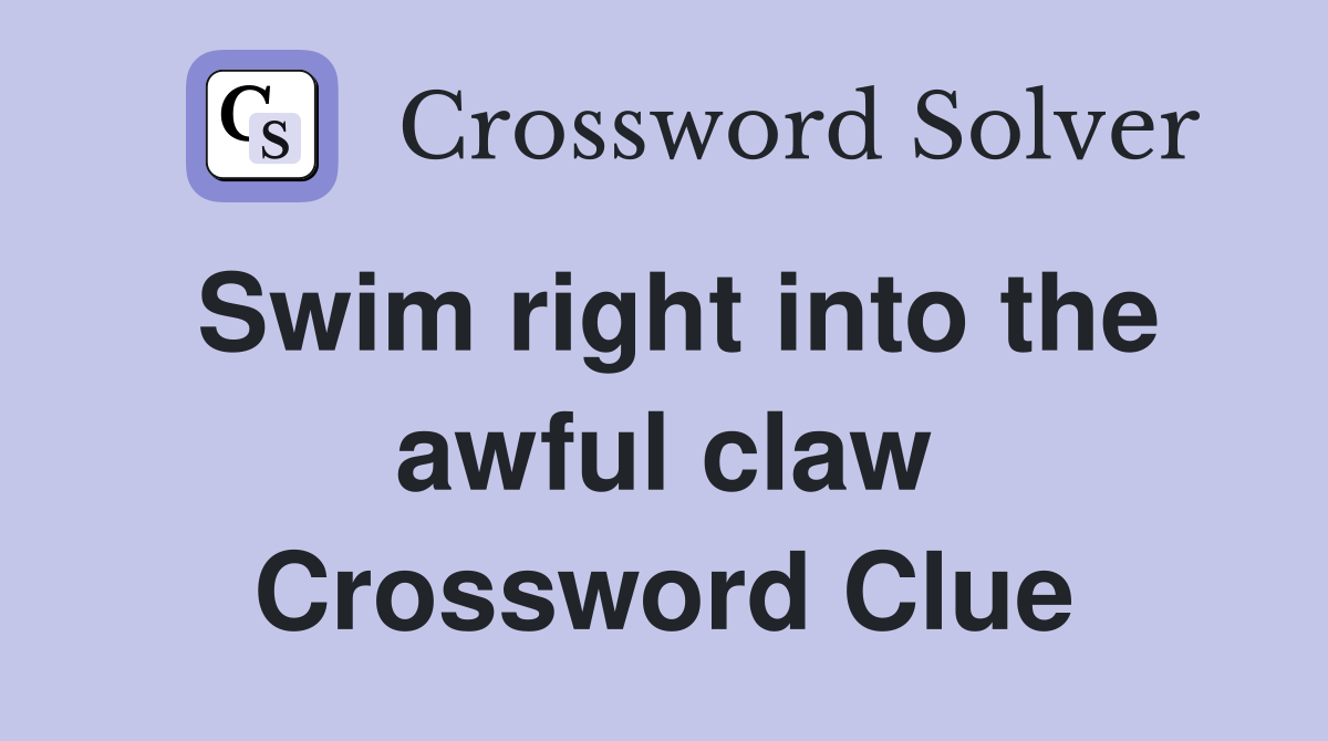 Swim right into the awful claw Crossword Clue