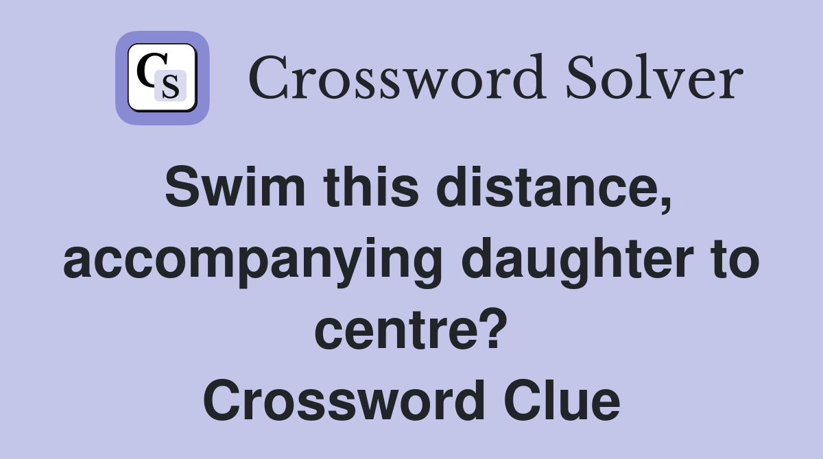 Swim this distance, accompanying daughter to centre? Crossword Clue