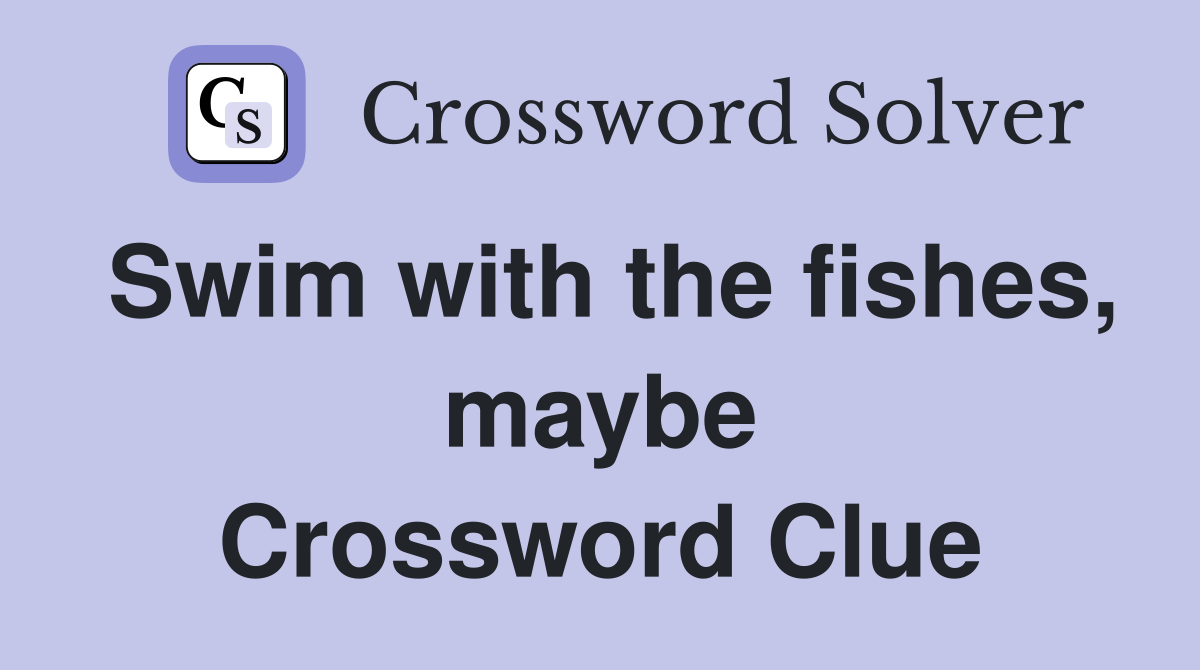 Swim with the fishes, maybe Crossword Clue