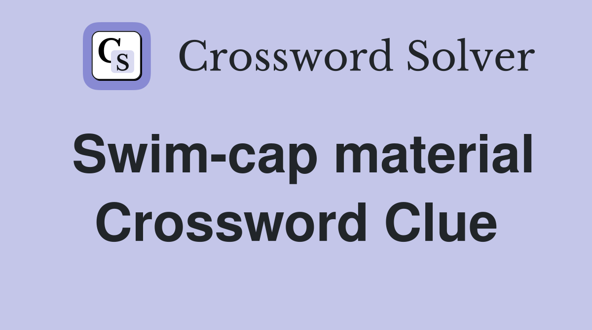 Swim-cap material Crossword Clue