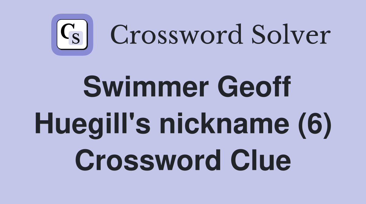 Swimmer Geoff Huegill's nickname (6) Crossword Clue