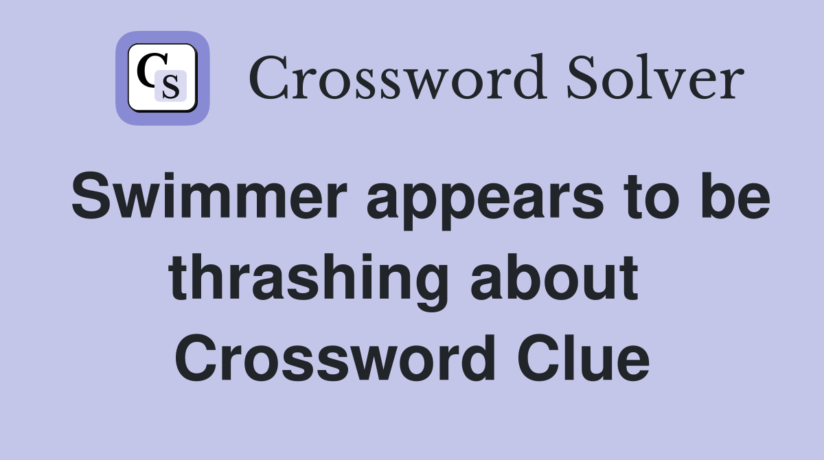 Swimmer appears to be thrashing about  Crossword Clue