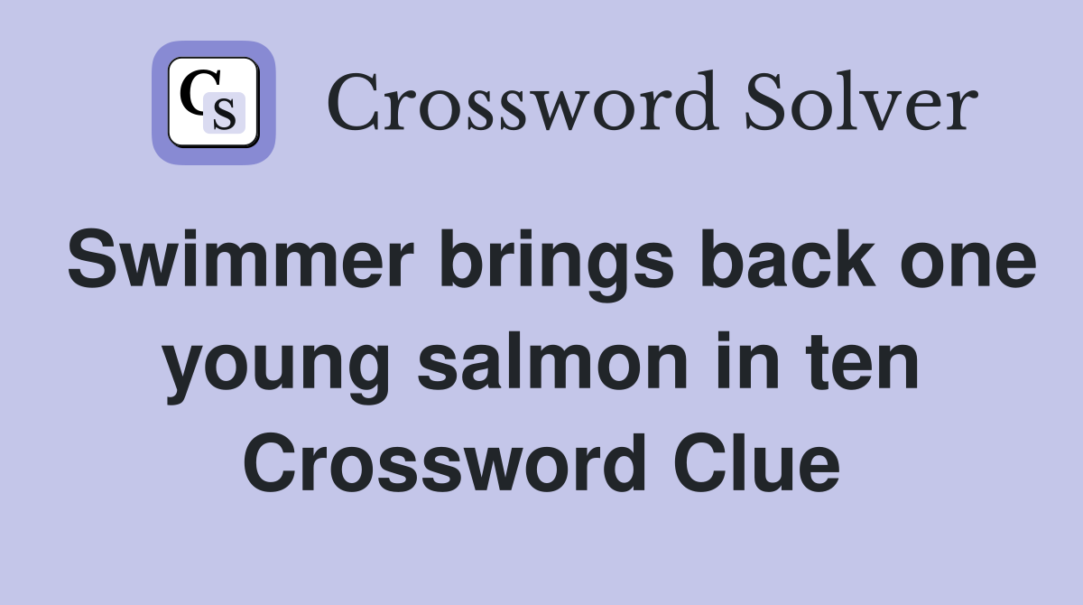 Swimmer brings back one young salmon in ten Crossword Clue