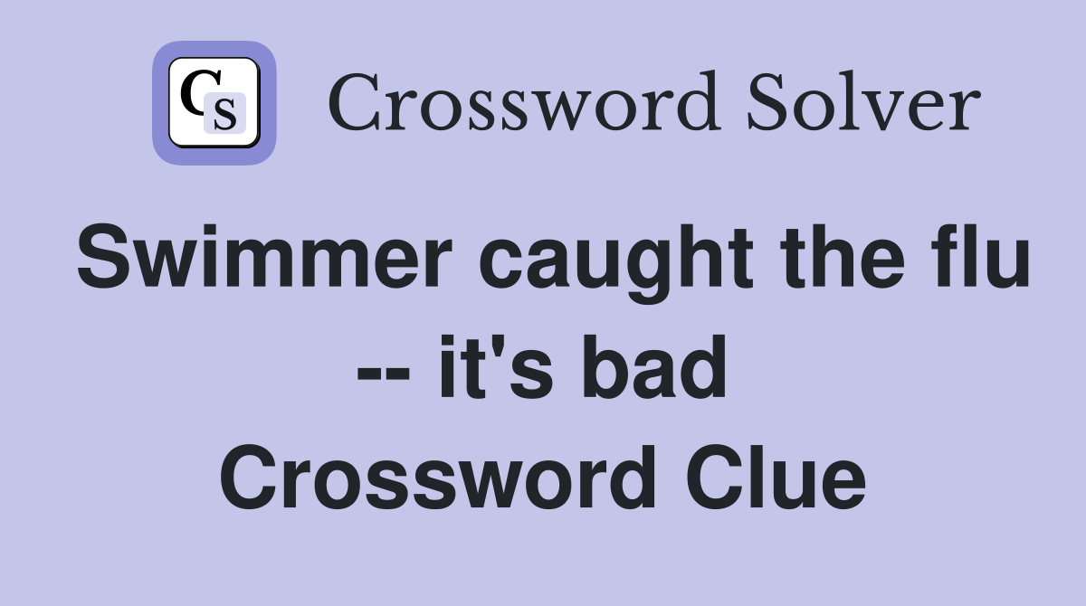 Swimmer caught the flu -- it's bad Crossword Clue