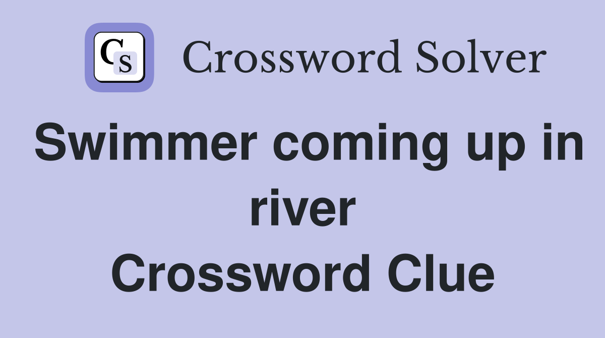 Swimmer coming up in river Crossword Clue