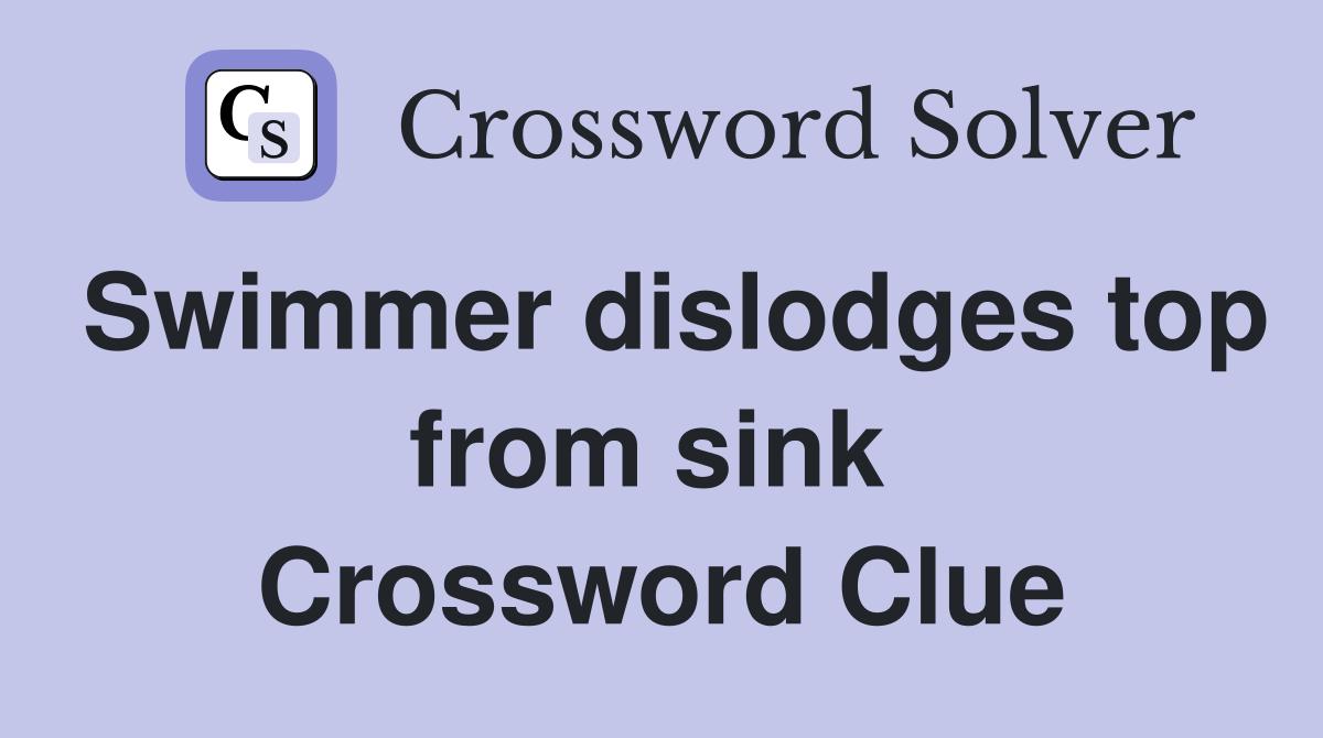 Swimmer dislodges top from sink  Crossword Clue