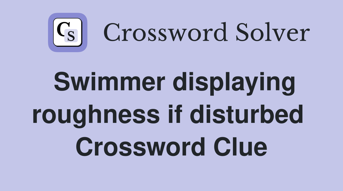 Swimmer displaying roughness if disturbed  Crossword Clue