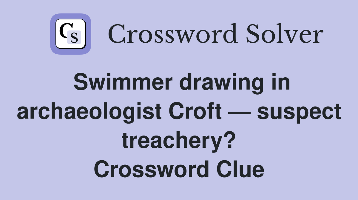 Swimmer drawing in archaeologist Croft — suspect treachery? Crossword Clue