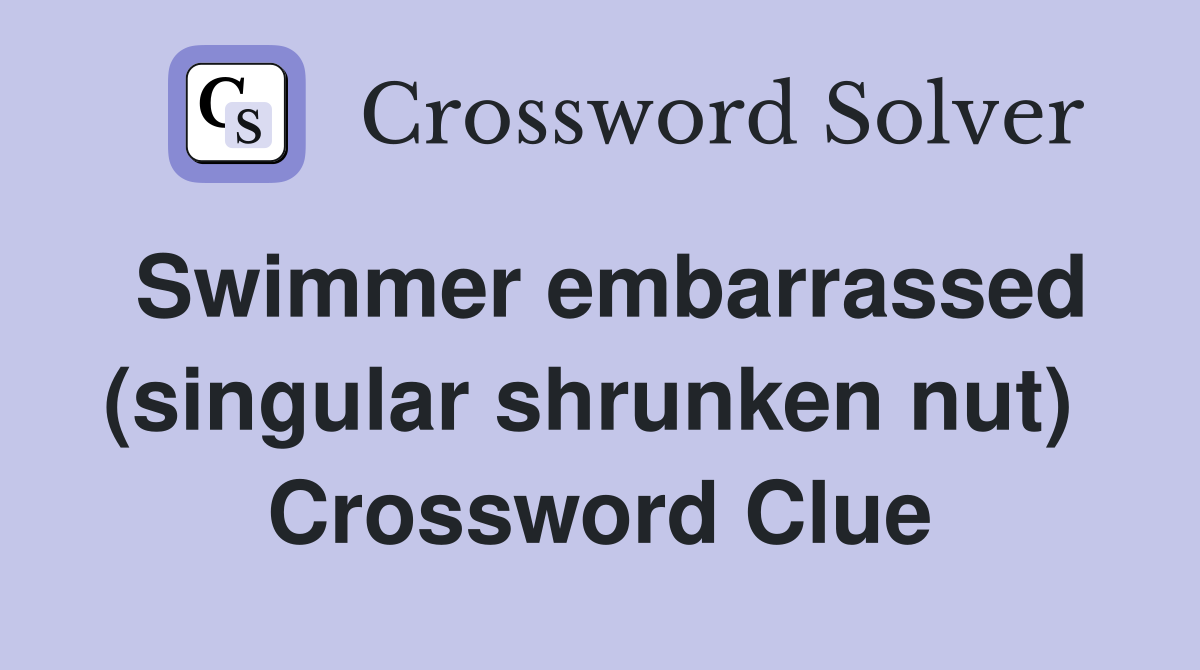 Swimmer embarrassed (singular shrunken nut)  Crossword Clue