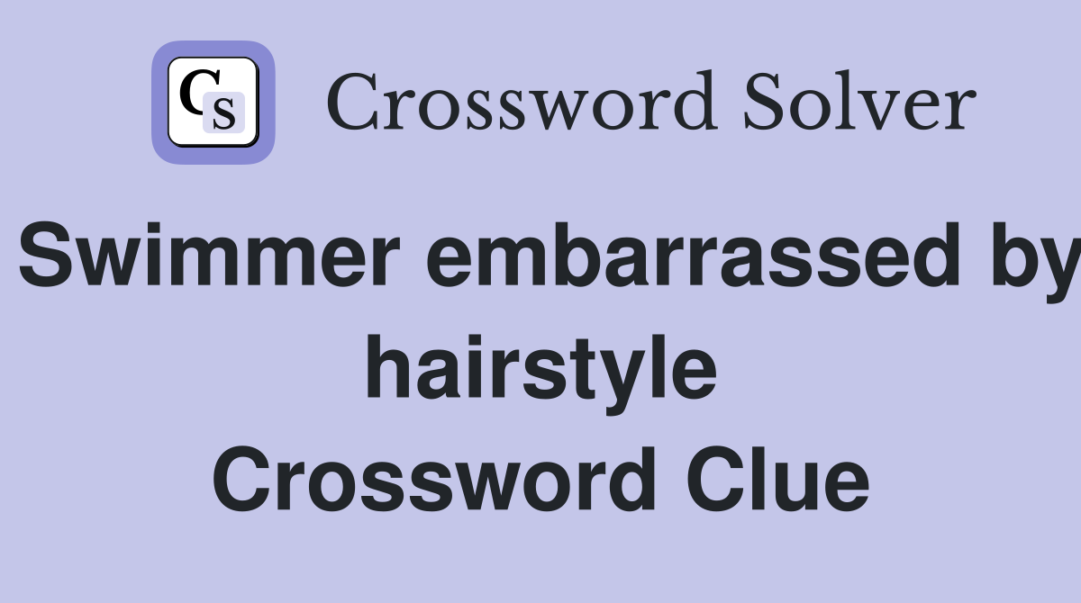Swimmer embarrassed by hairstyle Crossword Clue