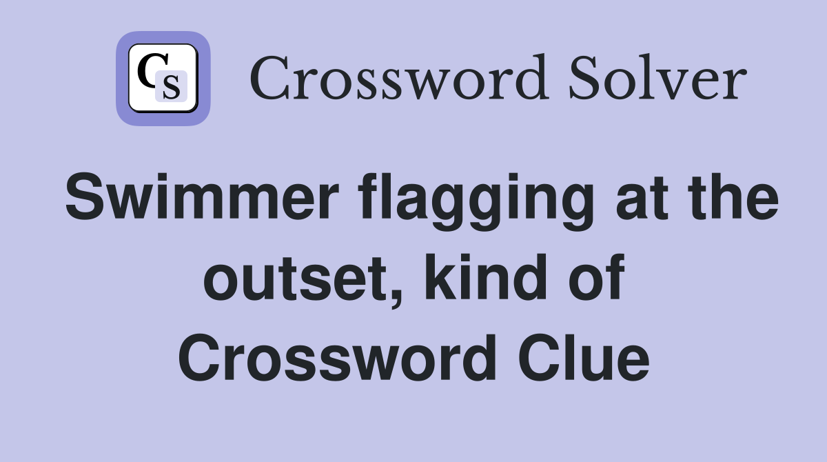 Swimmer flagging at the outset, kind of Crossword Clue