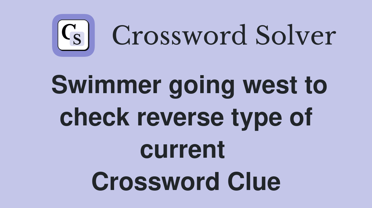 Swimmer going west to check reverse type of current  Crossword Clue