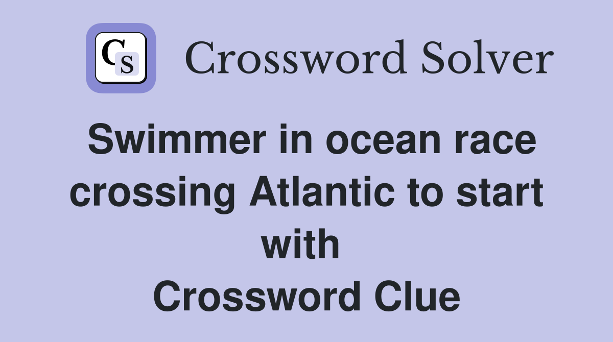 Swimmer in ocean race crossing Atlantic to start with  Crossword Clue
