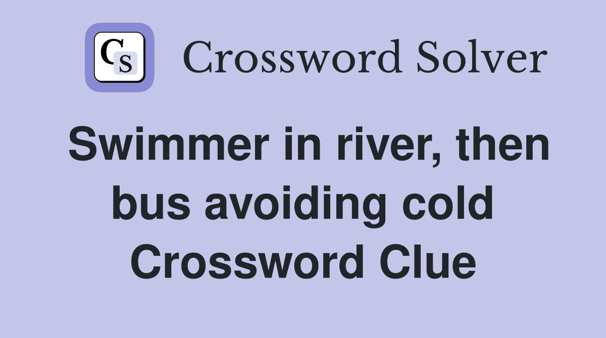Swimmer in river, then bus avoiding cold Crossword Clue