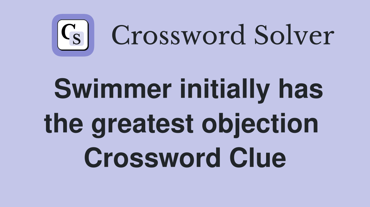 Swimmer initially has the greatest objection  Crossword Clue