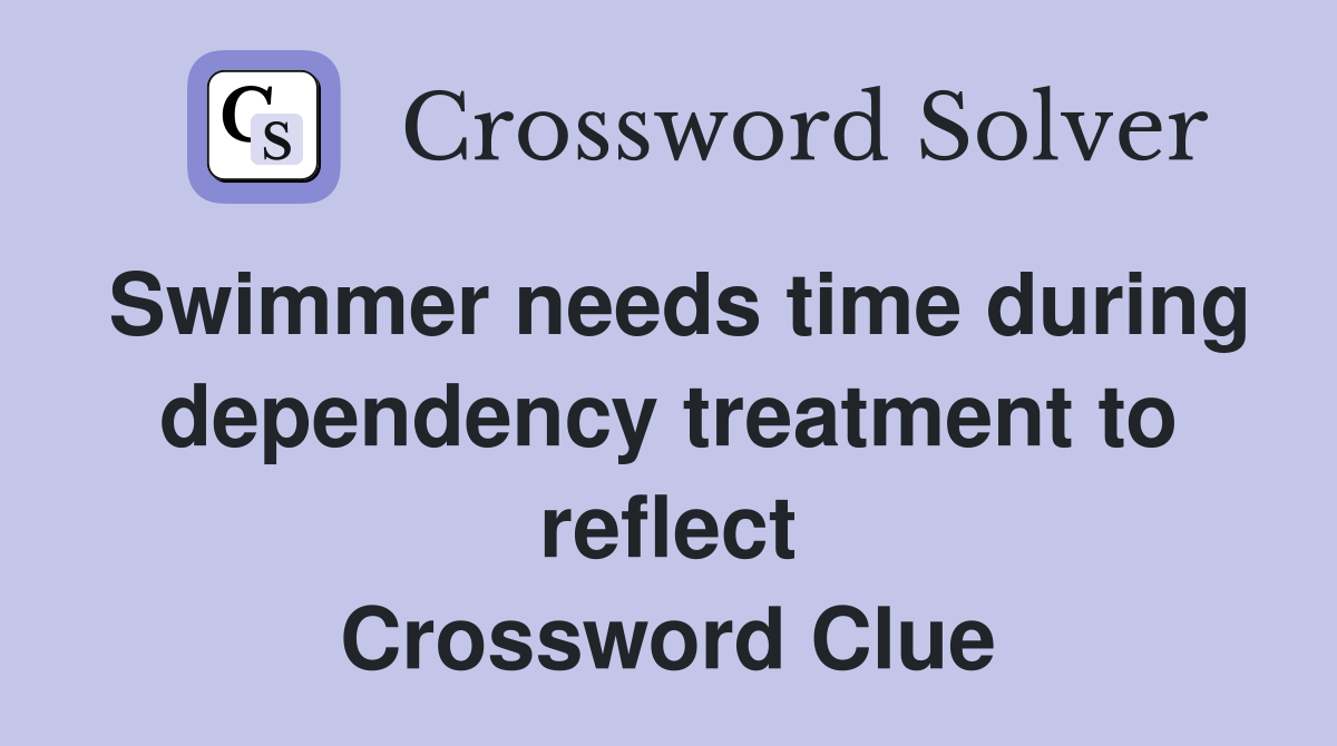 Swimmer needs time during dependency treatment to reflect Crossword Clue