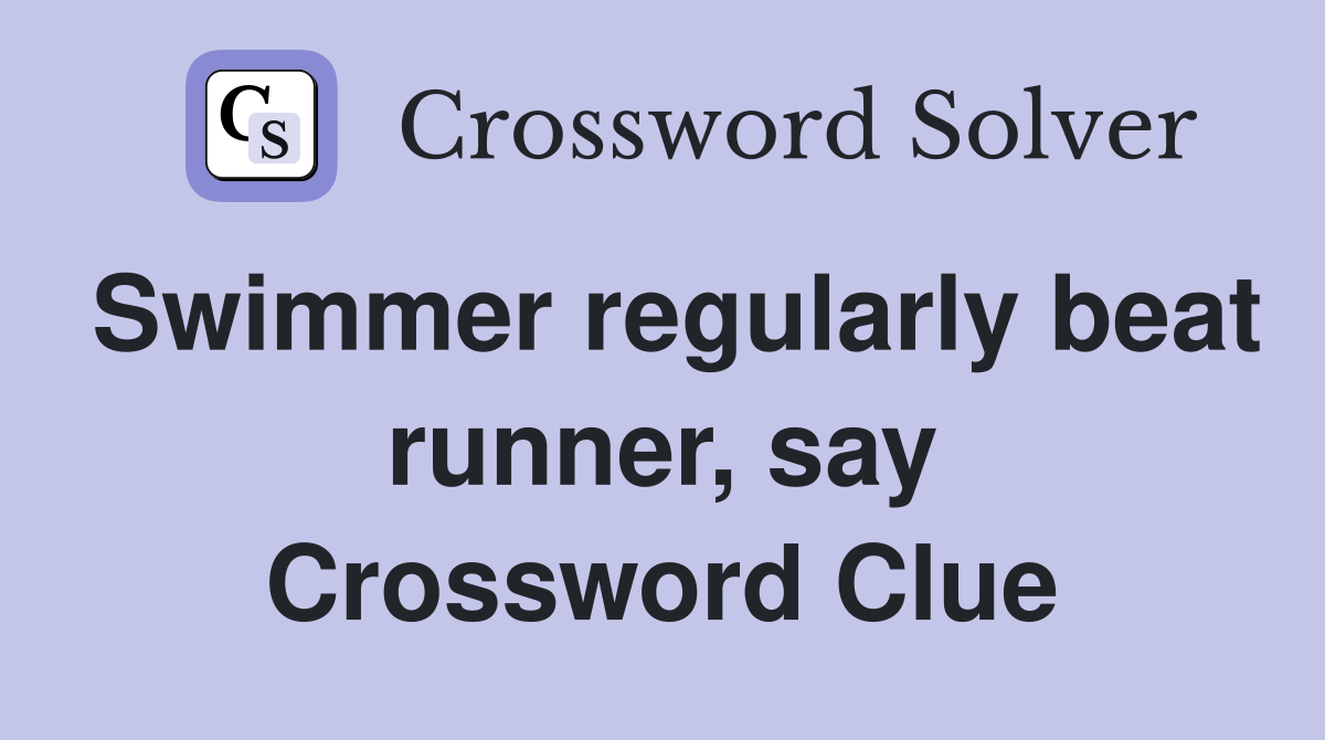 Swimmer regularly beat runner, say Crossword Clue