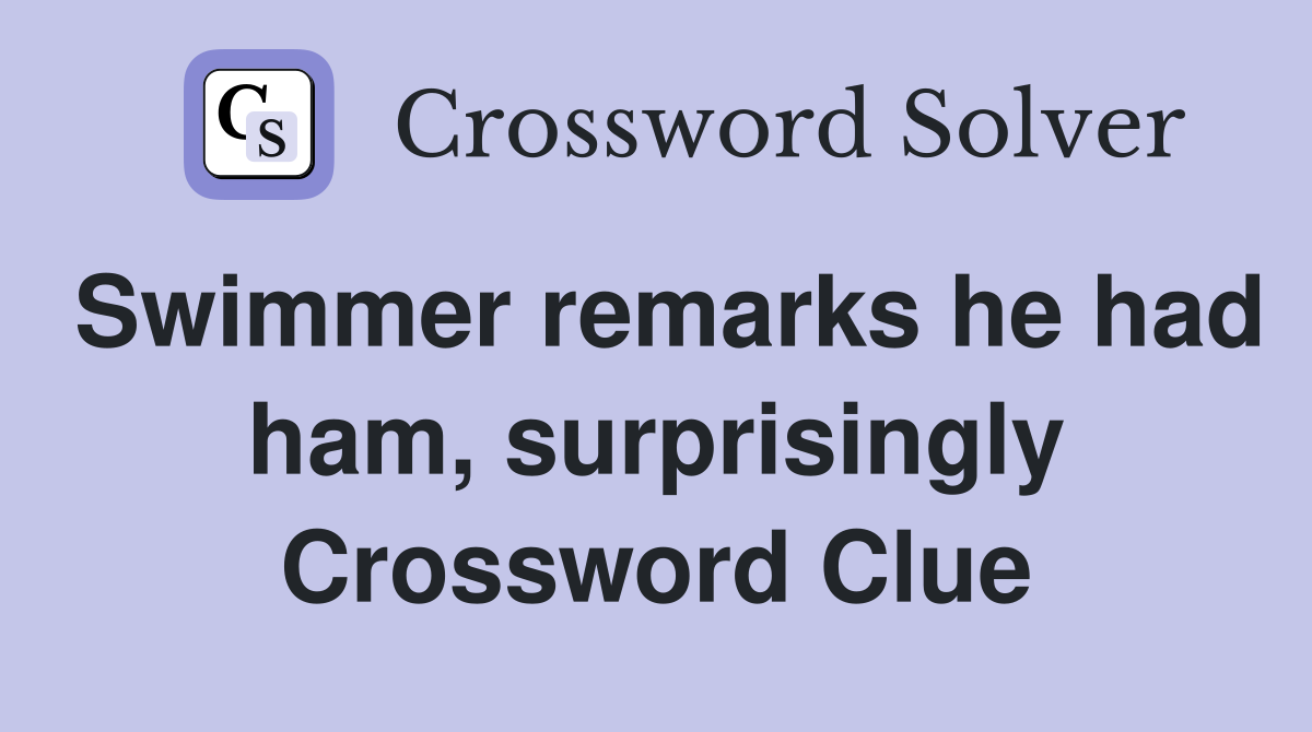Swimmer remarks he had ham, surprisingly Crossword Clue