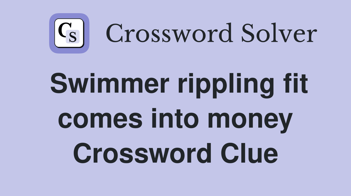 Swimmer rippling fit comes into money Crossword Clue