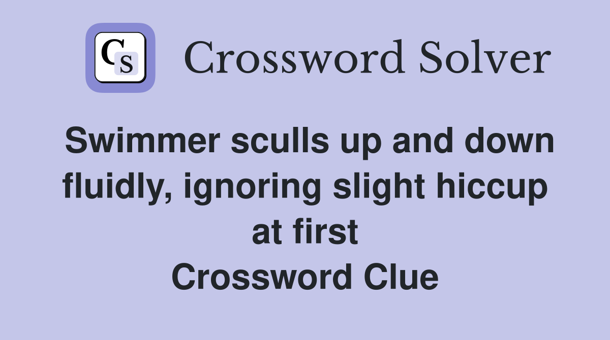 Swimmer sculls up and down fluidly, ignoring slight hiccup at first Crossword Clue