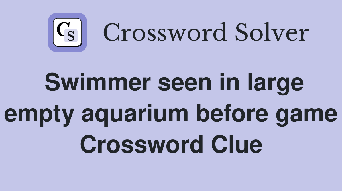 Swimmer seen in large empty aquarium before game Crossword Clue