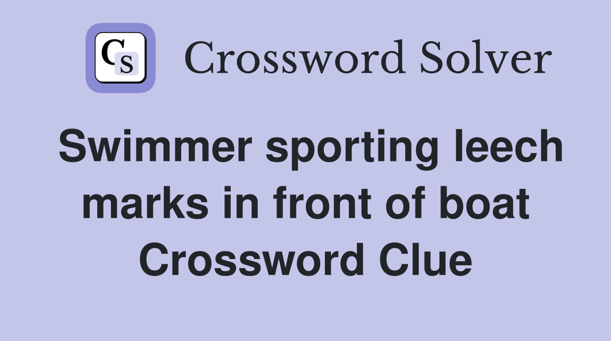 Swimmer sporting leech marks in front of boat Crossword Clue