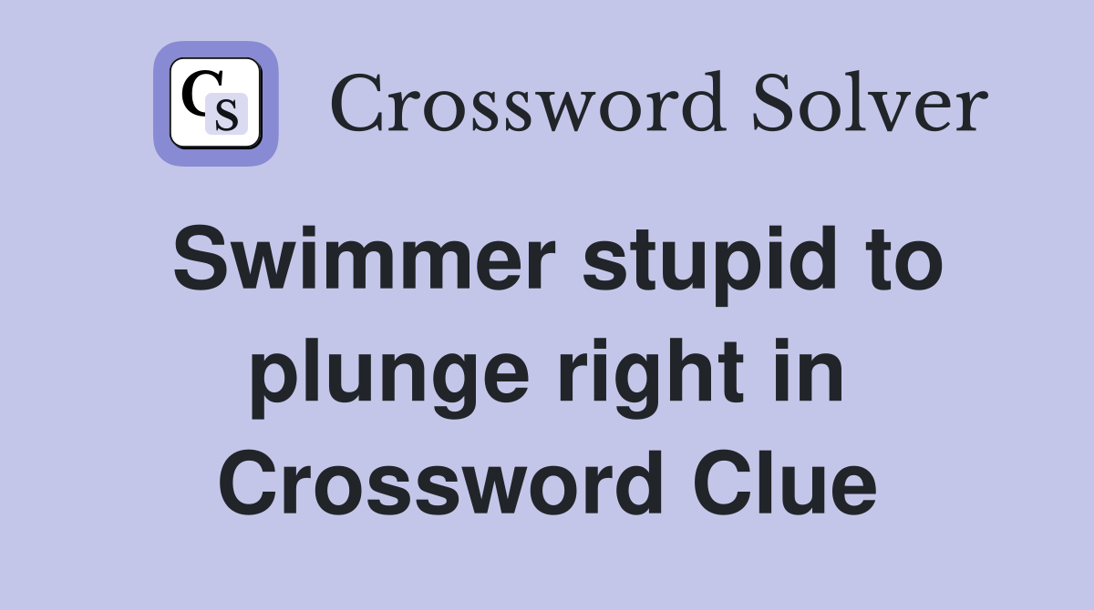 Swimmer stupid to plunge right in Crossword Clue