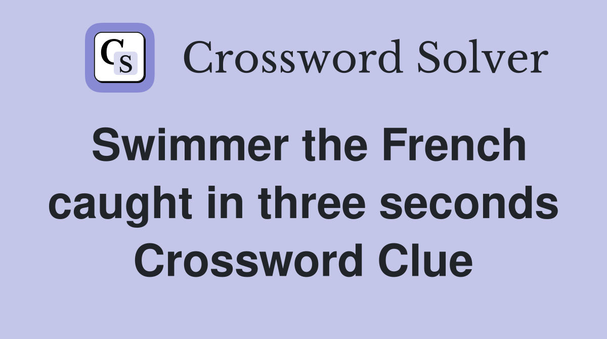 Swimmer the French caught in three seconds Crossword Clue