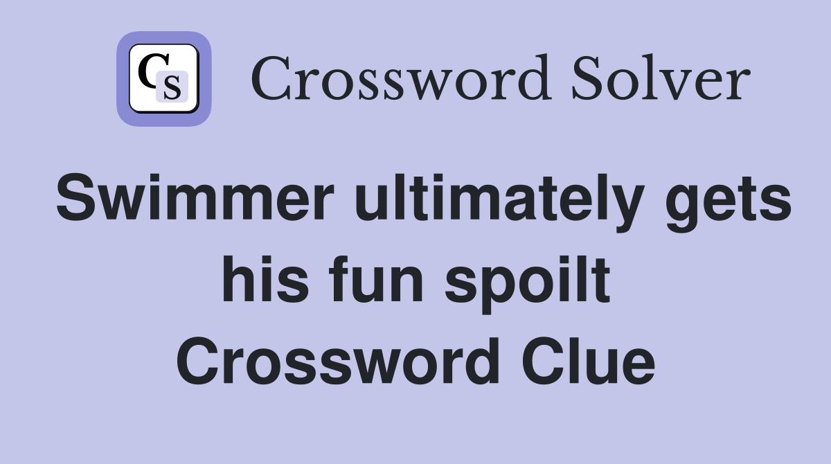 Swimmer ultimately gets his fun spoilt Crossword Clue
