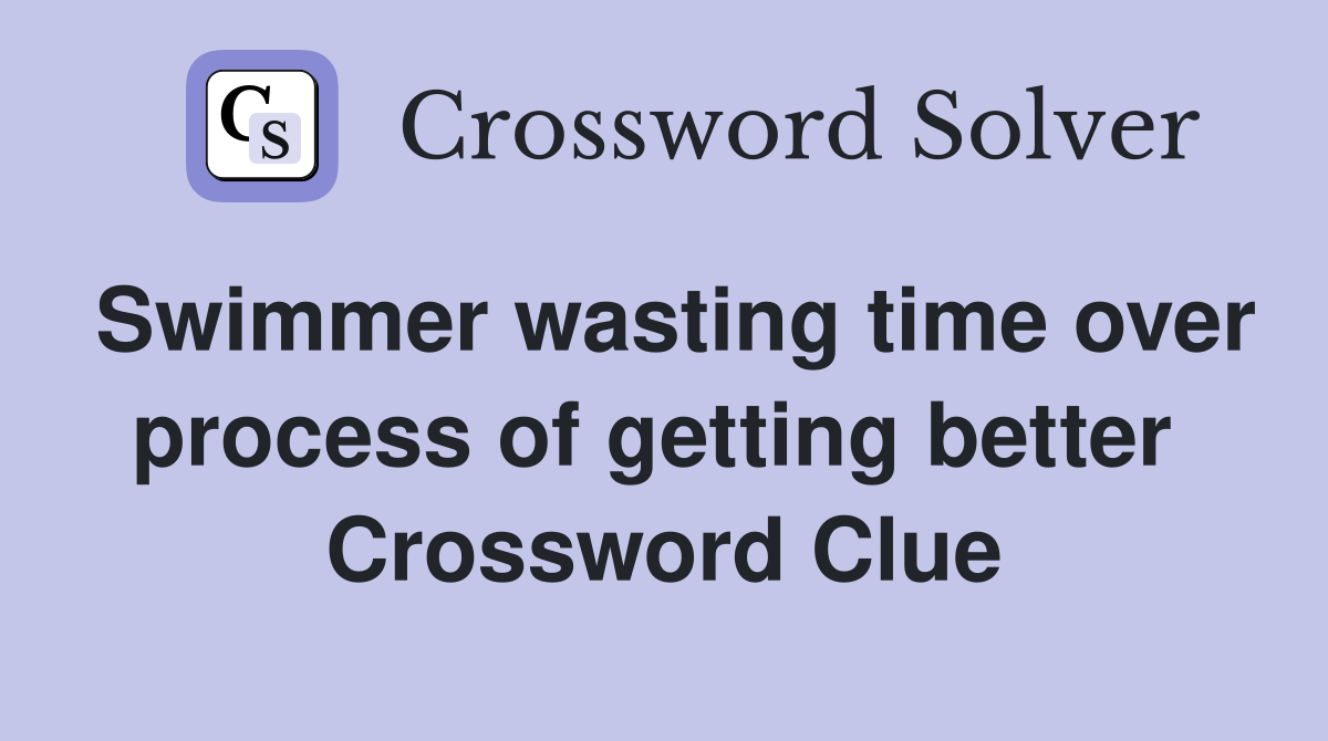 Swimmer wasting time over process of getting better  Crossword Clue