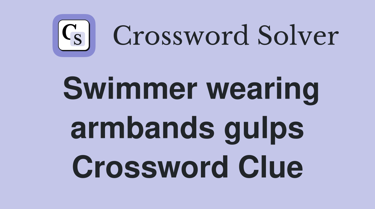 Swimmer wearing armbands gulps Crossword Clue