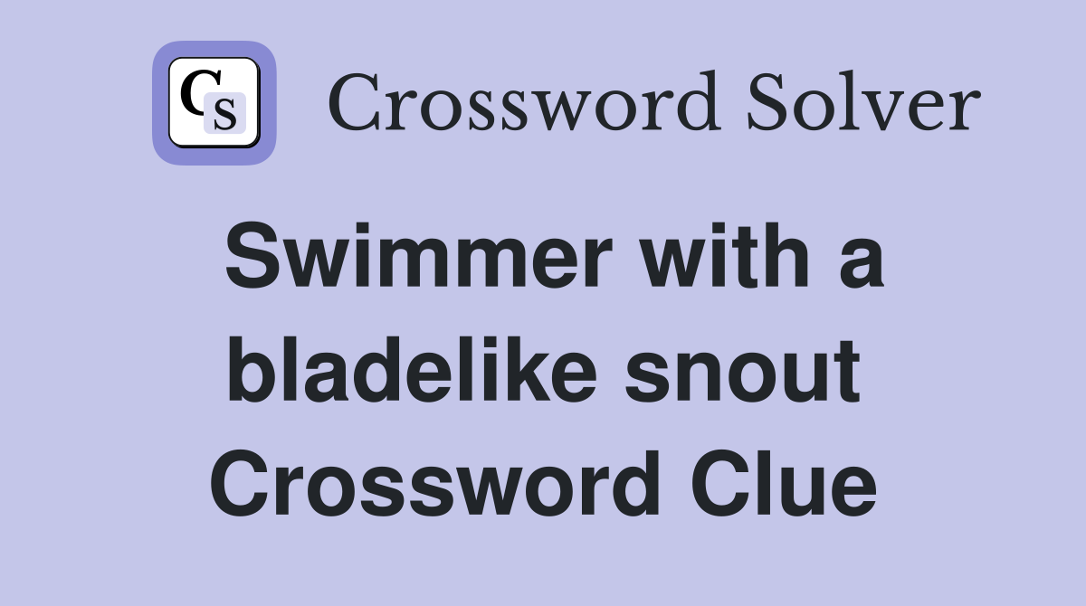 Swimmer with a bladelike snout Crossword Clue