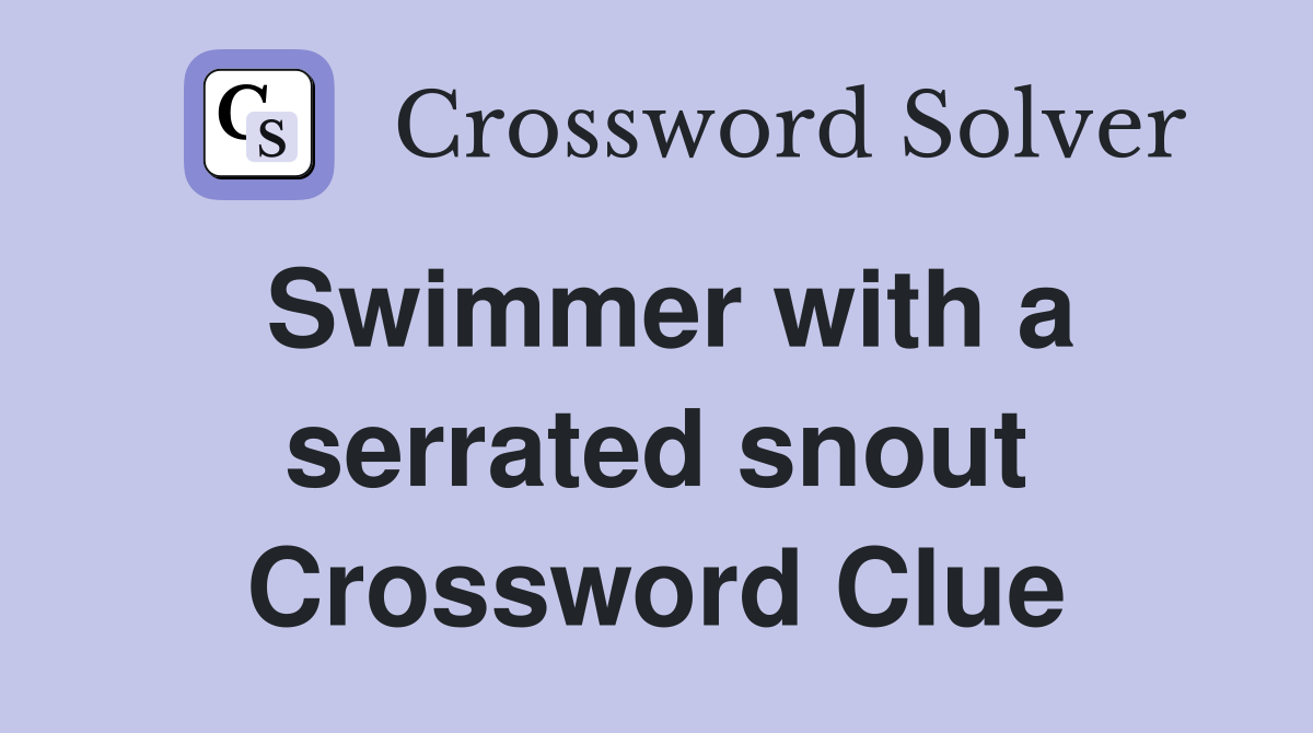 Swimmer with a serrated snout Crossword Clue