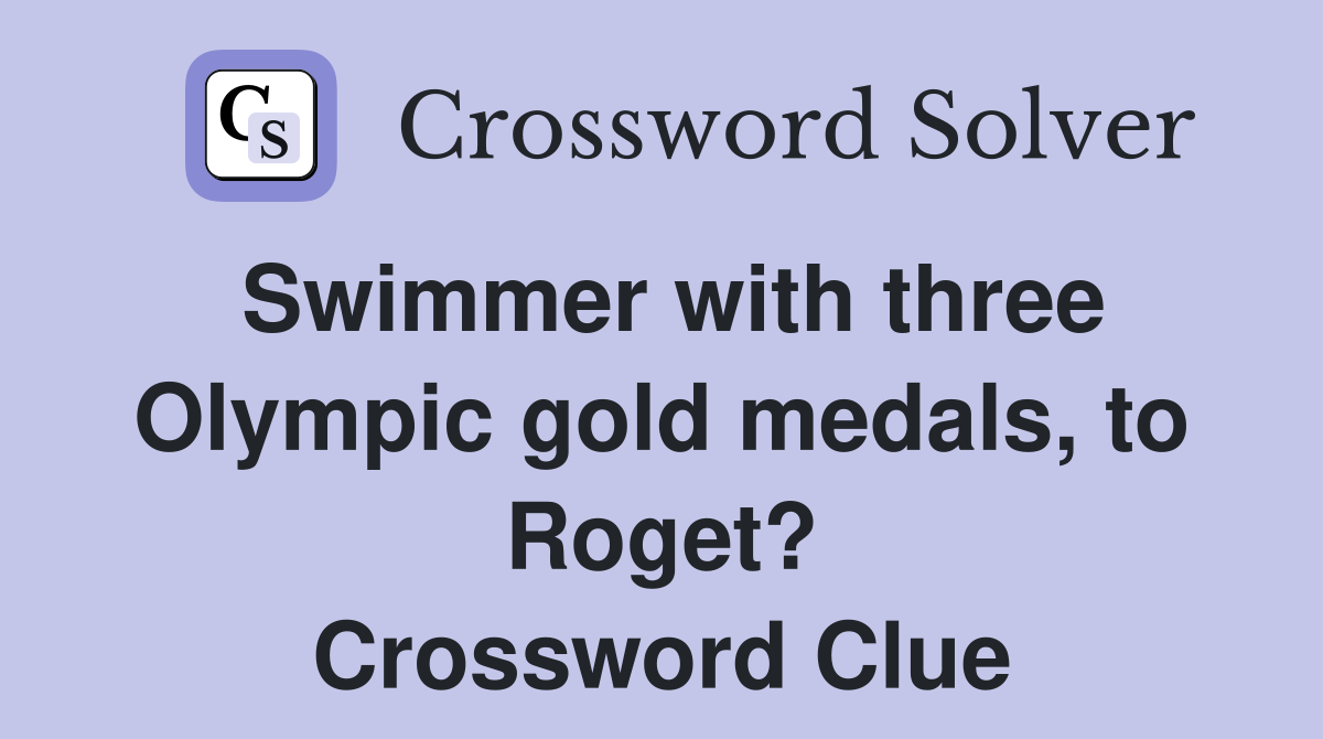 Swimmer with three Olympic gold medals, to Roget? Crossword Clue