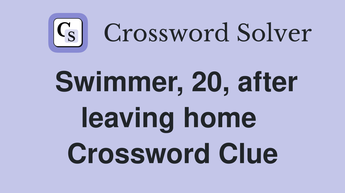 Swimmer, 20, after leaving home  Crossword Clue