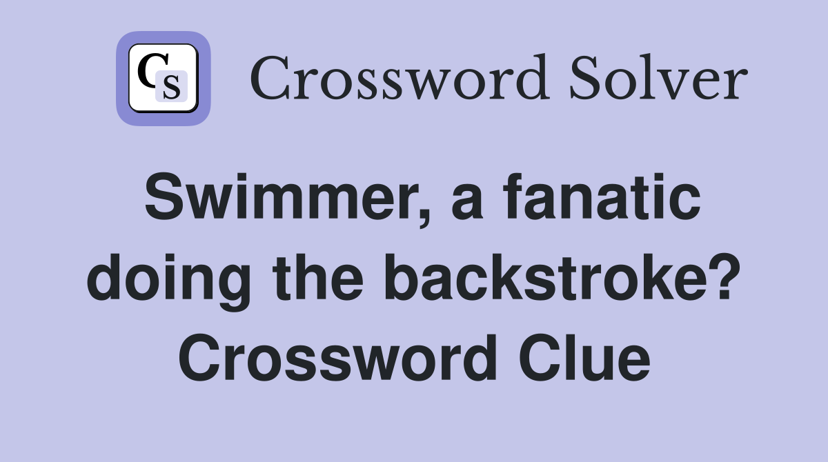 Swimmer, a fanatic doing the backstroke? Crossword Clue