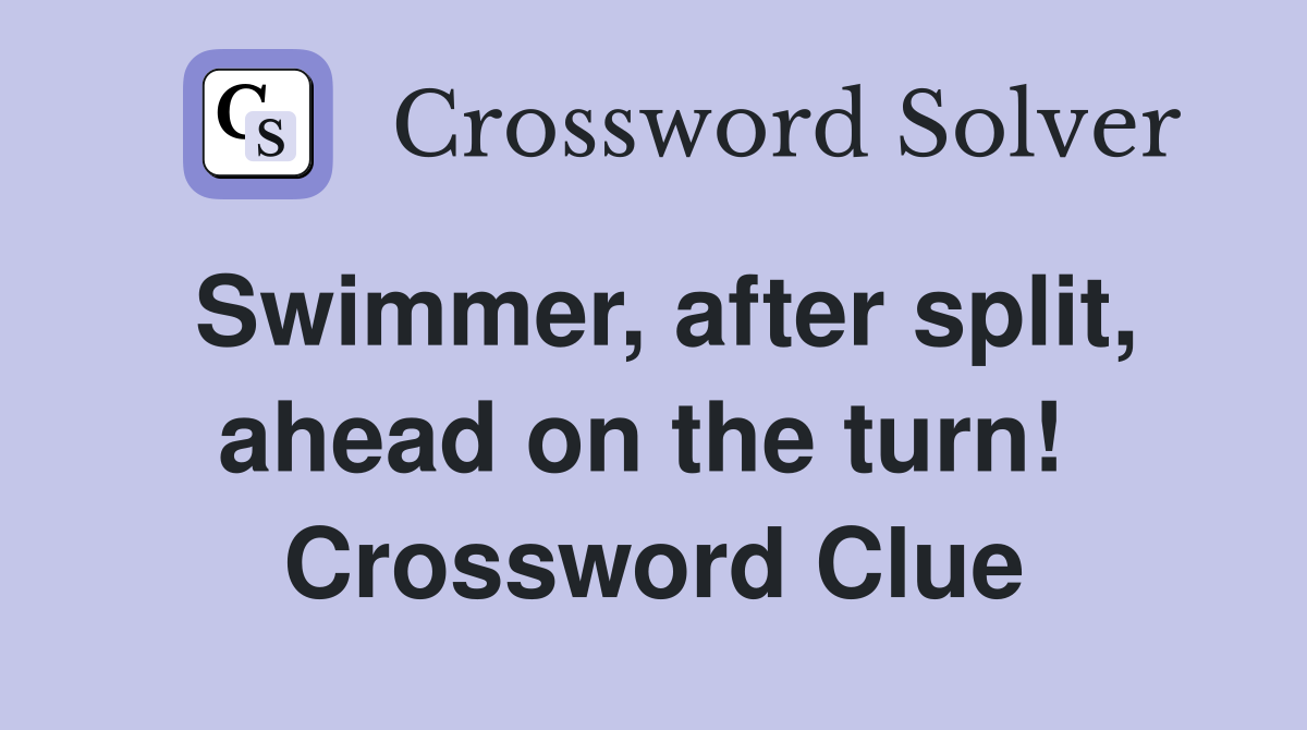 Swimmer, after split, ahead on the turn!  Crossword Clue