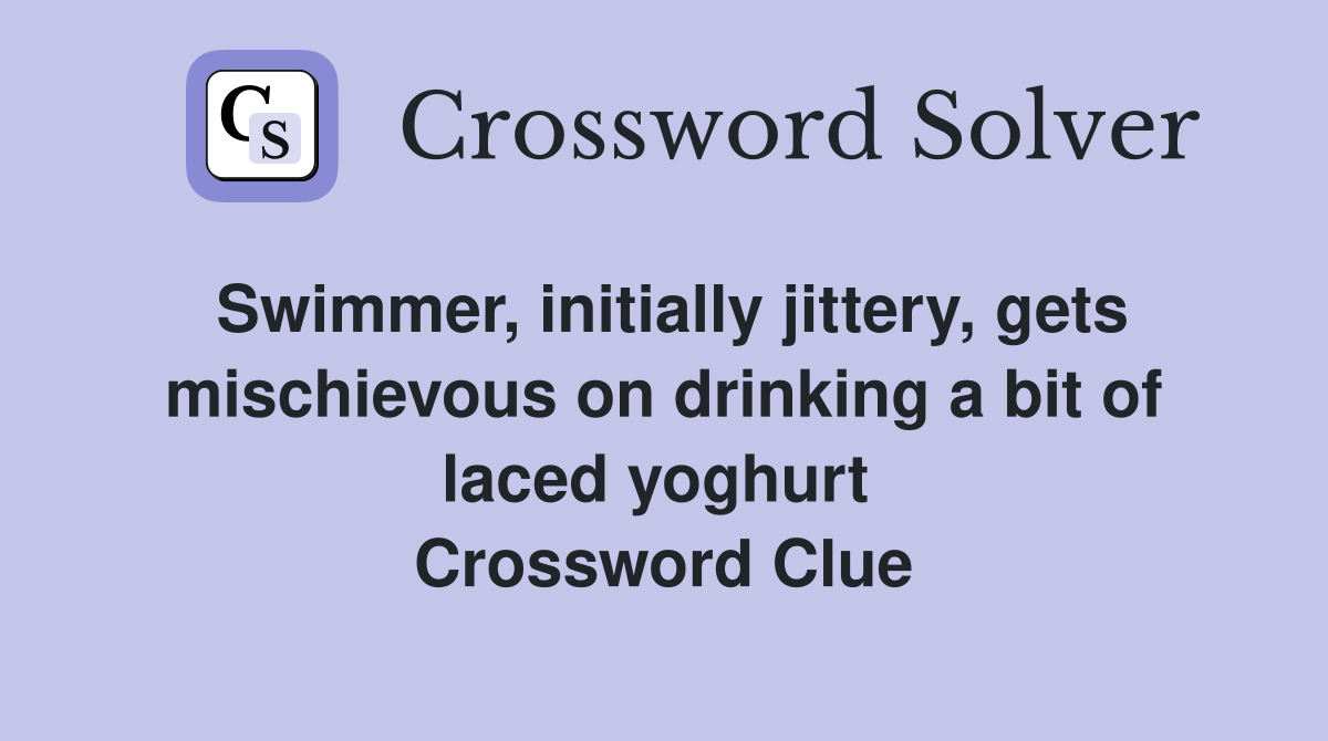Swimmer, initially jittery, gets mischievous on drinking a bit of laced yoghurt  Crossword Clue