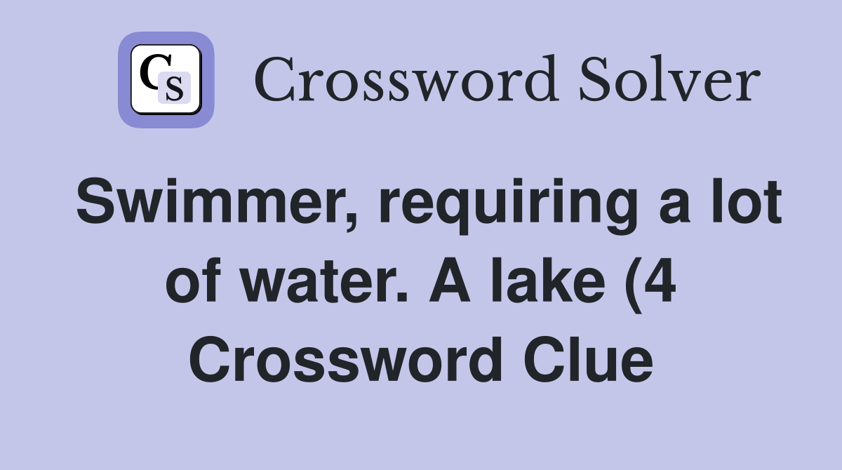 Swimmer requiring a lot of water A lake (4) Crossword Clue Answers Swimmer requiring a lot of water A lake (4) Crossword Clue Answers